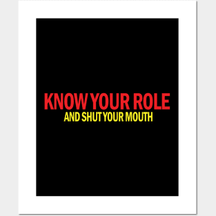 Know Your Role And Shut Your Mouth Posters and Art